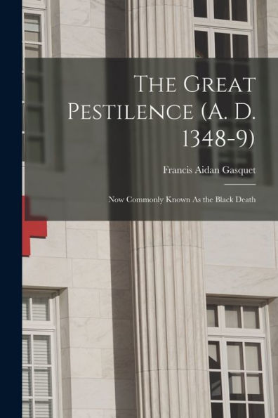 The Great Pestilence (A. D. 1348-9): Now Commonly Known As The Black Death