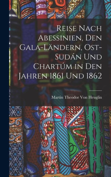 Reise Nach Abessinien, Den Gala-Ländern, Ost-Sudán Und Chartúm In Den Jahren 1861 Und 1862 (German Edition)