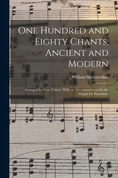 One Hundred And Eighty Chants, Ancient And Modern: Arranged For Four Voices: With An Accompaniment For The Organ Or Pianoforte - 9781018352954