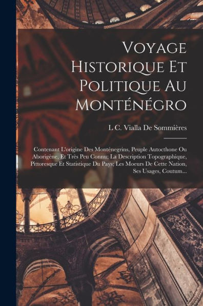 Voyage Historique Et Politique Au Monténégro: Contenant L'Origine Des Monténegrins, Peuple Autocthone Ou Aborigène, Et Très Peu Connu; La Description ... Ses Usages, Coutum... (French Edition) - 9781018352985