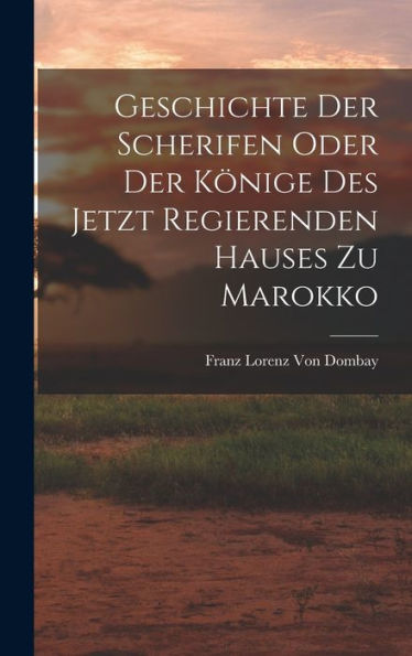 Geschichte Der Scherifen Oder Der Könige Des Jetzt Regierenden Hauses Zu Marokko (German Edition)