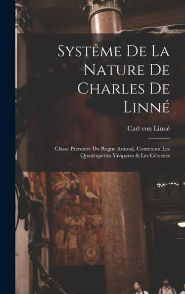 Systême De La Nature De Charles De Linné: Classe Premiere Du Regne Animal, Contenant Les Quadrupèdes Vivipares & Les Cétacées (French Edition)