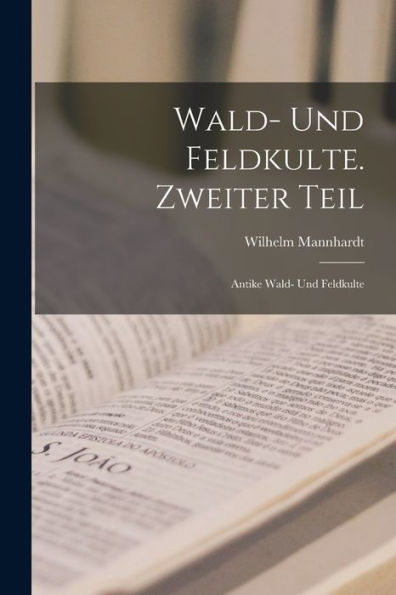 Wald- Und Feldkulte. Zweiter Teil: Antike Wald- Und Feldkulte (German Edition)