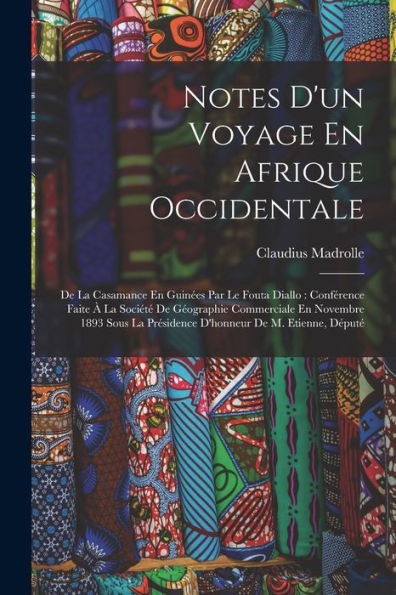 Notes D'Un Voyage En Afrique Occidentale: De La Casamance En Guinées Par Le Fouta Diallo: Conférence Faite À La Société De Géographie Commerciale En ... De M. Etienne, Député (French Edition)