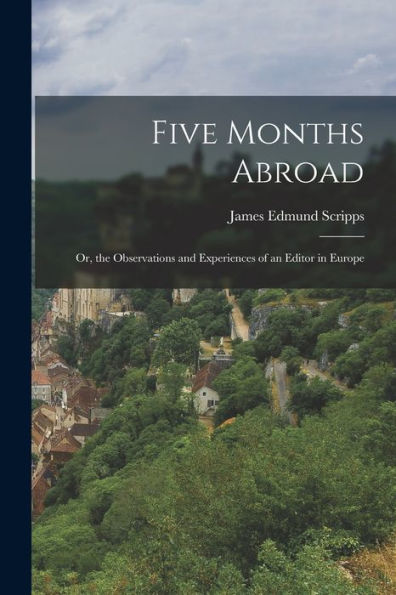 Five Months Abroad: Or, The Observations And Experiences Of An Editor In Europe