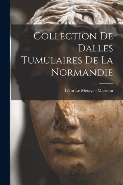 Collection De Dalles Tumulaires De La Normandie (French Edition)
