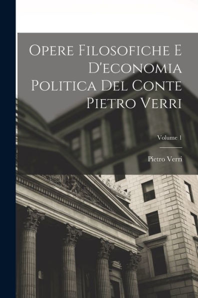 Opere Filosofiche E D'Economia Politica Del Conte Pietro Verri; Volume 1 (Italian Edition)
