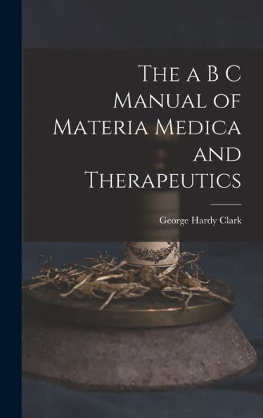 The A B C Manual Of Materia Medica And Therapeutics