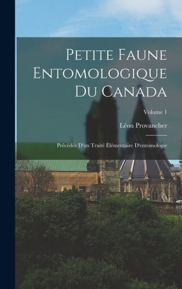 Petite Faune Entomologique Du Canada: Précédée D'Un Traité Élémentaire D'Entomologie; Volume 1 (French Edition)