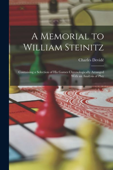A Memorial To William Steinitz: Containing A Selection Of His Games Chronologically Arranged With An Analysis Of Play