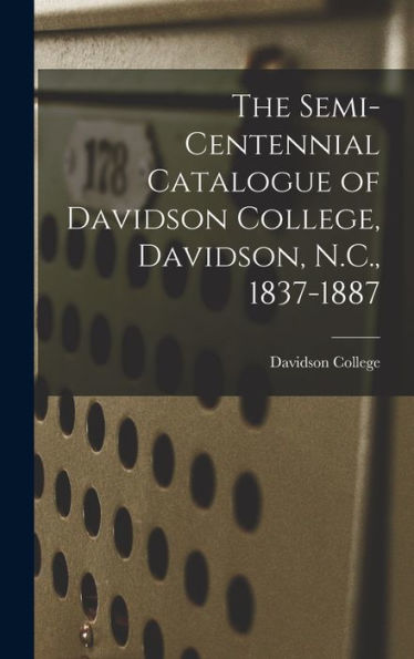 The Semi-Centennial Catalogue Of Davidson College, Davidson, N.C., 1837-1887 - 9781018477565