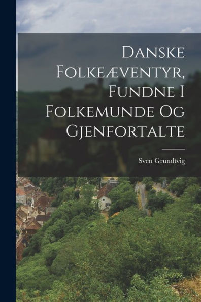 Danske Folkeæventyr, Fundne I Folkemunde Og Gjenfortalte (Danish Edition)