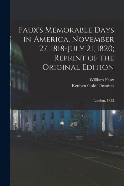Faux's Memorable Days In America, November 27, 1818-July 21, 1820; Reprint Of The Original Edition: London, 1823