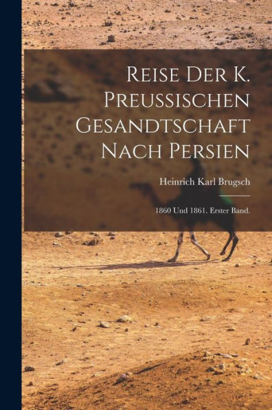 Reise Der K. Preussischen Gesandtschaft Nach Persien: 1860 Und 1861. Erster Band. (German Edition)