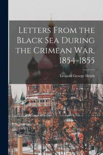 Letters From The Black Sea During The Crimean War, 1854-1855 - 9781018483511