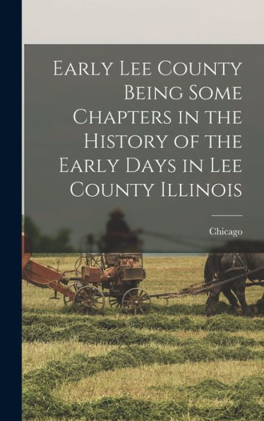 Early Lee County Being Some Chapters In The History Of The Early Days In Lee County Illinois - 9781018484013