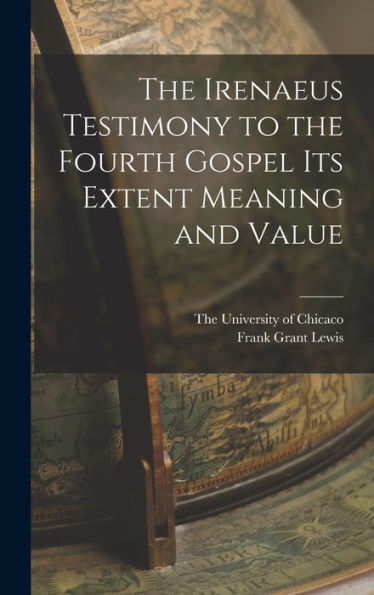 The Irenaeus Testimony To The Fourth Gospel Its Extent Meaning And Value - 9781018485577