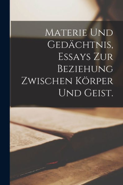 Materie Und Gedächtnis, Essays Zur Beziehung Zwischen Körper Und Geist. (German Edition) - 9781018487335