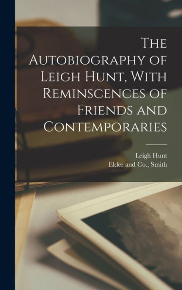 The Autobiography Of Leigh Hunt, With Reminscences Of Friends And Contemporaries - 9781018488158