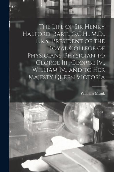 The Life Of Sir Henry Halford, Bart., G.C.H., M.D., F.R.S., President Of The Royal College Of Physicians, Physician To George Iii., George Iv., William Iv., And To Her Majesty Queen Victoria - 9781018489445