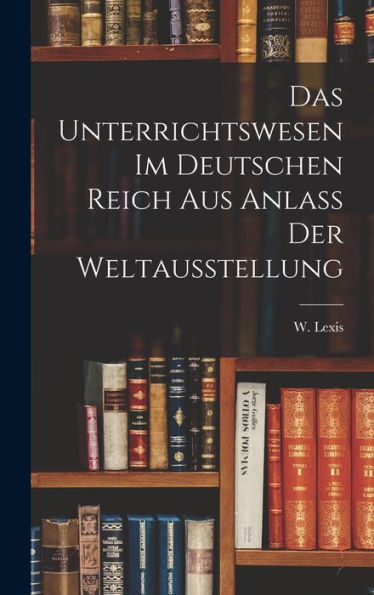 Das Unterrichtswesen Im Deutschen Reich Aus Anlass Der Weltausstellung (German Edition) - 9781018490021