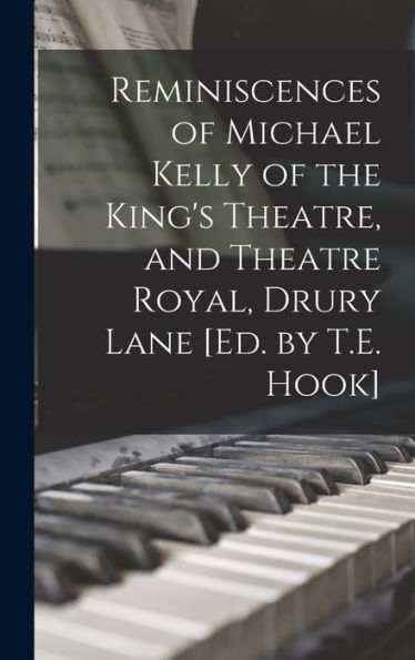 Reminiscences Of Michael Kelly Of The King's Theatre, And Theatre Royal, Drury Lane [Ed. By T.E. Hook] - 9781018490397