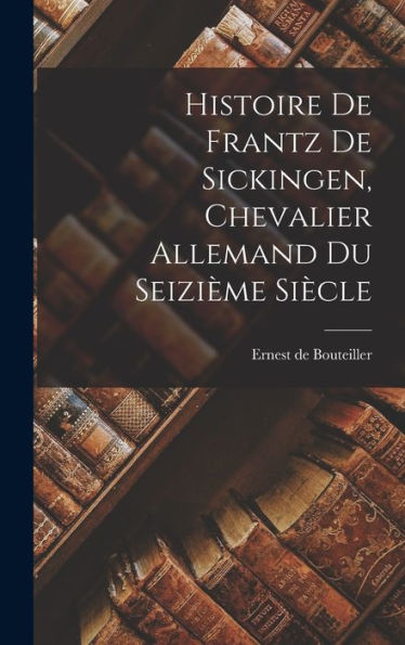 Histoire De Frantz De Sickingen, Chevalier Allemand Du Seizième Siècle (French Edition) - 9781018490403