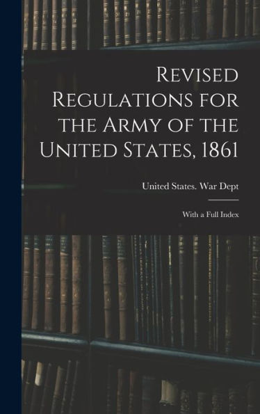 Revised Regulations For The Army Of The United States, 1861: With A Full Index - 9781018490540