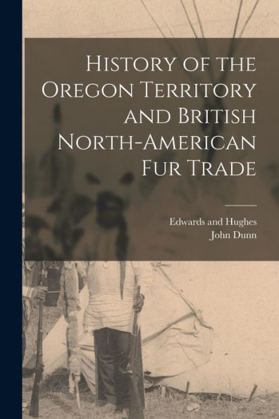 History Of The Oregon Territory And British North-American Fur Trade