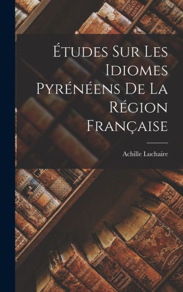 Études Sur Les Idiomes Pyrénéens De La Région Française (French Edition) - 9781018491974