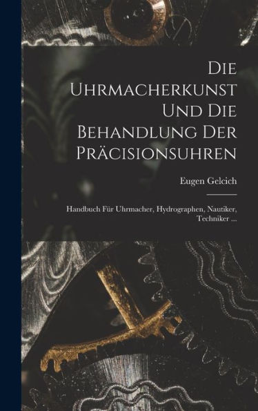 Die Uhrmacherkunst Und Die Behandlung Der Präcisionsuhren: Handbuch Für Uhrmacher, Hydrographen, Nautiker, Techniker ... (German Edition) - 9781018492957