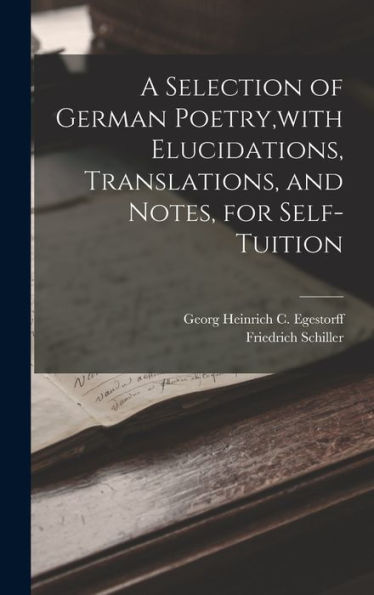 A Selection Of German Poetry, With Elucidations, Translations, And Notes, For Self-Tuition - 9781018493558
