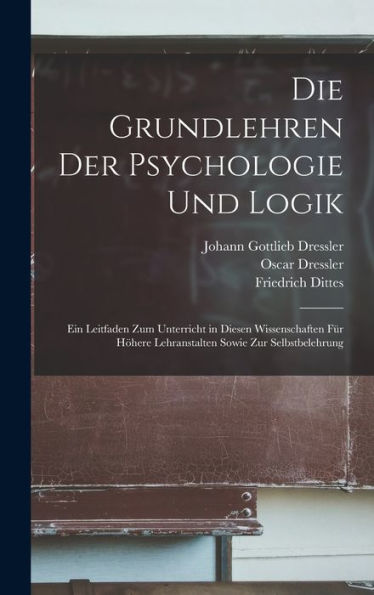Die Grundlehren Der Psychologie Und Logik: Ein Leitfaden Zum Unterricht In Diesen Wissenschaften Für Höhere Lehranstalten Sowie Zur Selbstbelehrung (German Edition) - 9781018493886