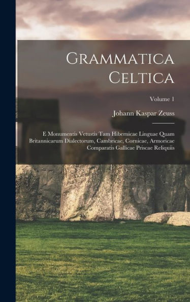 Grammatica Celtica: E Monumentis Vetustis Tam Hibernicae Linguae Quam Britannicarum Dialectorum, Cambricae, Cornicae, Armoricae Comparatis Gallicae Priscae Reliquiis; Volume 1 (Latin Edition) - 9781018494296
