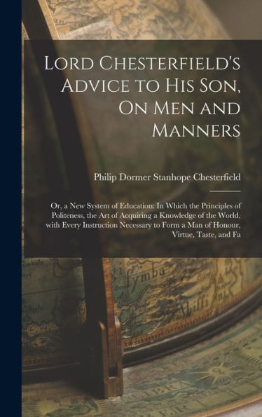 Lord Chesterfield's Advice To His Son, On Men And Manners: Or, A New System Of Education: In Which The Principles Of Politeness, The Art Of Acquiring ... Virtue, Taste, And Fa (Italian Edition) - 9781018494784