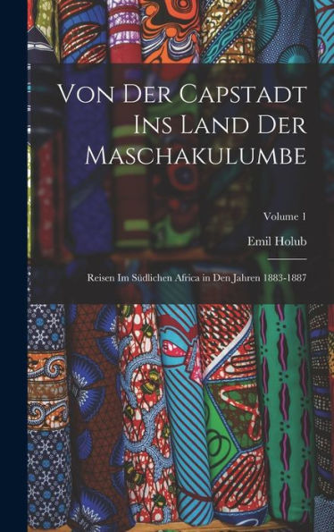Von Der Capstadt Ins Land Der Maschakulumbe: Reisen Im Südlichen Africa In Den Jahren 1883-1887; Volume 1 (German Edition) - 9781018495453