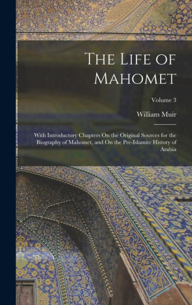 The Life Of Mahomet: With Introductory Chapters On The Original Sources For The Biography Of Mahomet, And On The Pre-Islamite History Of Arabia; Volume 3