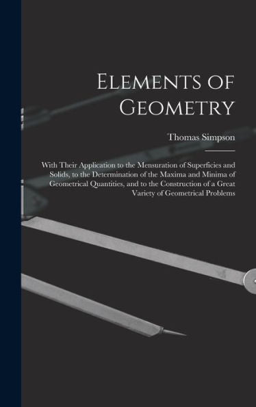 Elements Of Geometry: With Their Application To The Mensuration Of Superficies And Solids, To The Determination Of The Maxima And Minima Of ... Of A Great Variety Of Geometrical Problems - 9781018496535