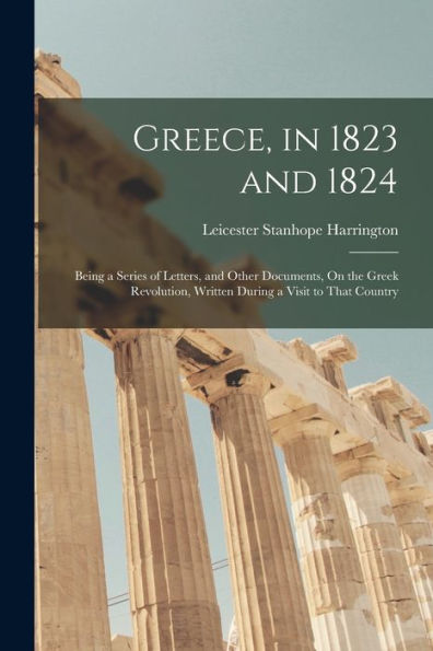 Greece, In 1823 And 1824: Being A Series Of Letters, And Other Documents, On The Greek Revolution, Written During A Visit To That Country - 9781018496900