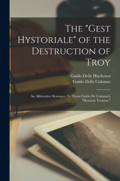 The "Gest Hystoriale" Of The Destruction Of Troy: An Alliterative Romance Tr. From Guido De Colonna's "Hystoria Troiana."