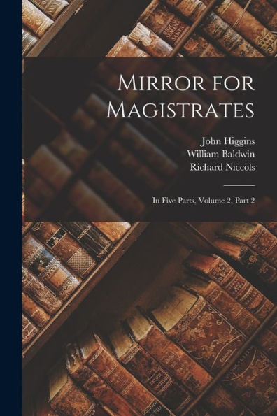 Mirror For Magistrates: In Five Parts, Volume 2, Part 2 - 9781018498553