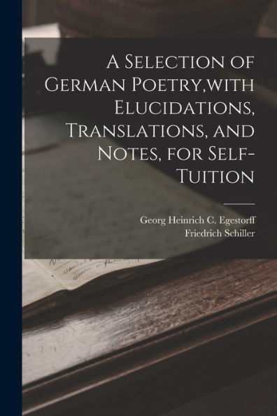 A Selection Of German Poetry, With Elucidations, Translations, And Notes, For Self-Tuition - 9781018498980