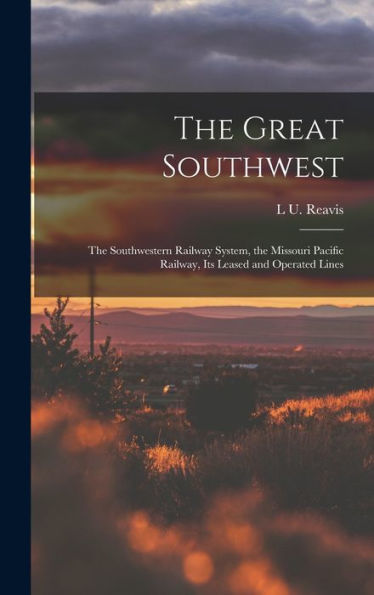 The Great Southwest: The Southwestern Railway System, The Missouri Pacific Railway, Its Leased And Operated Lines - 9781018499833