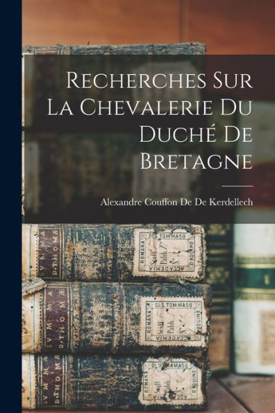 Recherches Sur La Chevalerie Du Duché De Bretagne (French Edition) - 9781018499987