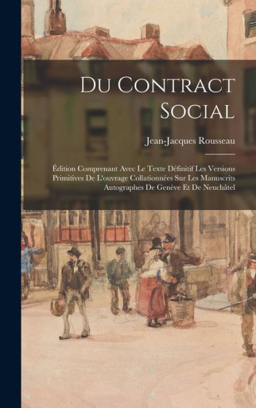 Du Contract Social: Édition Comprenant Avec Le Texte Définitif Les Versions Primitives De L'Ouvrage Collationnées Sur Les Manuscrits Autographes De Genève Et De Neuchâtel (French Edition) - 9781018500256