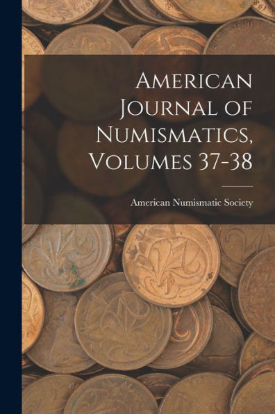 American Journal Of Numismatics, Volumes 37-38 - 9781018500331