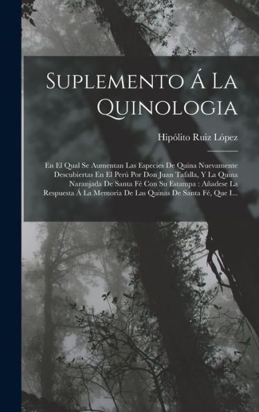 Suplemento Á La Quinologia: En El Qual Se Aumentan Las Especies De Quina Nuevamente Descubiertas En El Perú Por Don Juan Tafalla, Y La Quina Naranjada ... De Santa Fé, Que I... (Spanish Edition) - 9781018501536