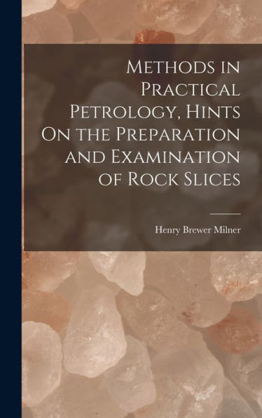 Methods In Practical Petrology, Hints On The Preparation And Examination Of Rock Slices - 9781018501826