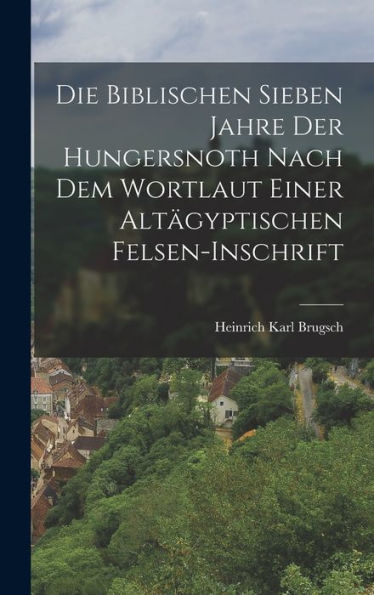 Die Biblischen Sieben Jahre Der Hungersnoth Nach Dem Wortlaut Einer Altägyptischen Felsen-Inschrift (German Edition) - 9781018501970