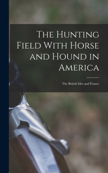 The Hunting Field With Horse And Hound In America: The British Isles And France - 9781018502083